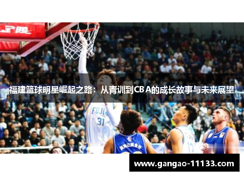 福建篮球明星崛起之路:从青训到CBA的成长故事与未来展望