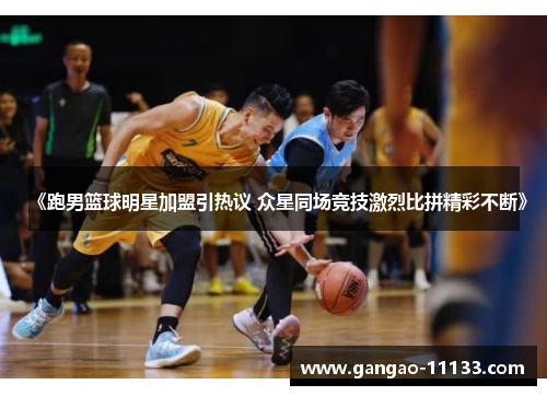 《跑男篮球明星加盟引热议 众星同场竞技激烈比拼精彩不断》