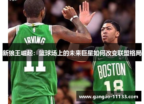 新狼王崛起:篮球场上的未来巨星如何改变联盟格局
