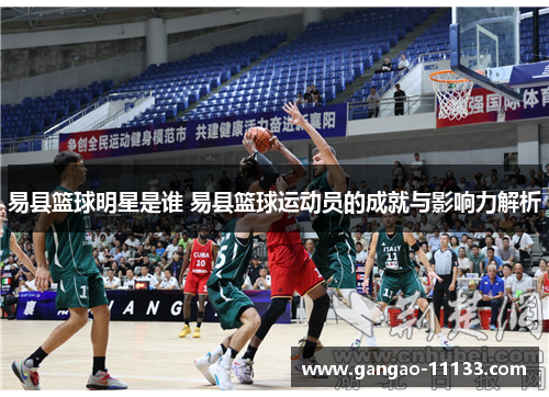 易县篮球明星是谁 易县篮球运动员的成就与影响力解析