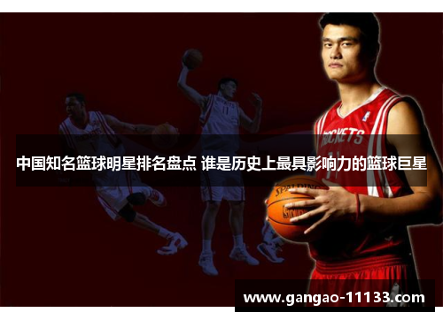 中国知名篮球明星排名盘点 谁是历史上最具影响力的篮球巨星