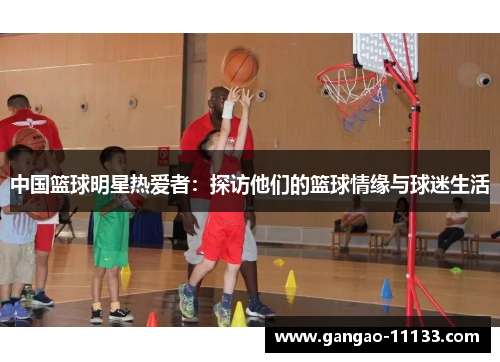 中国篮球明星热爱者：探访他们的篮球情缘与球迷生活