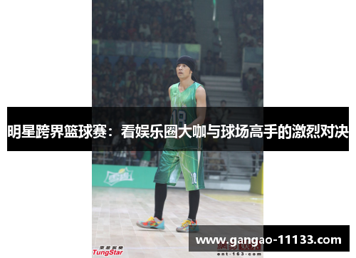 明星跨界篮球赛:看娱乐圈大咖与球场高手的激烈对决