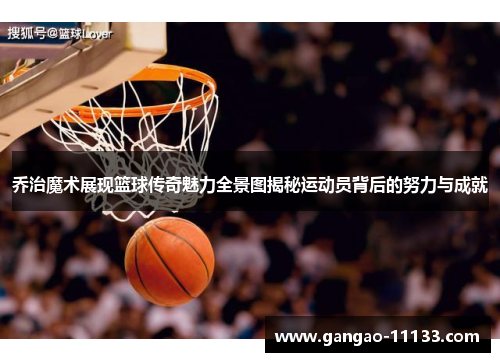 乔治魔术展现篮球传奇魅力全景图揭秘运动员背后的努力与成就