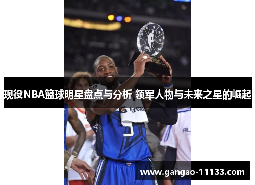 现役NBA篮球明星盘点与分析 领军人物与未来之星的崛起