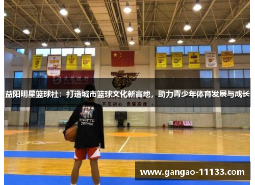 益阳明星篮球社:打造城市篮球文化新高地,助力青少年体育发展与成长
