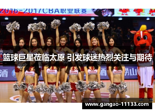 篮球巨星莅临太原 引发球迷热烈关注与期待