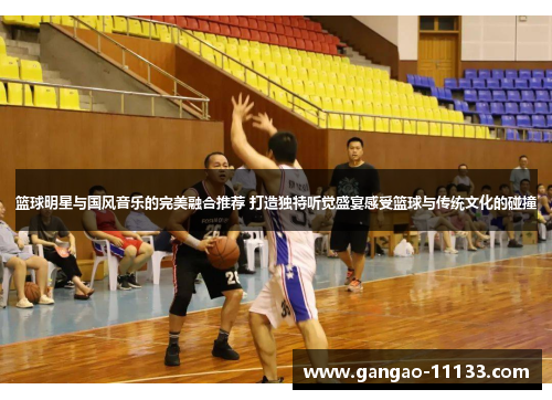 篮球明星与国风音乐的完美融合推荐 打造独特听觉盛宴感受篮球与传统文化的碰撞