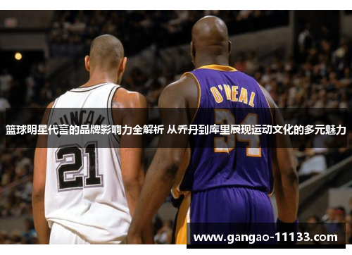 篮球明星代言的品牌影响力全解析 从乔丹到库里展现运动文化的多元魅力