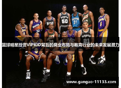 篮球明星投资VIPKID背后的商业布局与教育行业的未来发展潜力