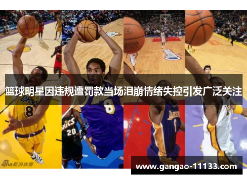 篮球明星因违规遭罚款当场泪崩情绪失控引发广泛关注