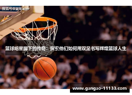 篮球明星脚下的传奇:探索他们如何用双足书写辉煌篮球人生