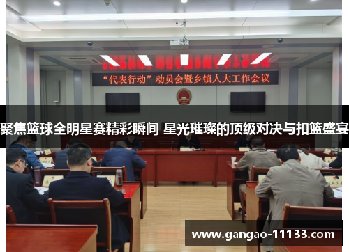 聚焦篮球全明星赛精彩瞬间 星光璀璨的顶级对决与扣篮盛宴