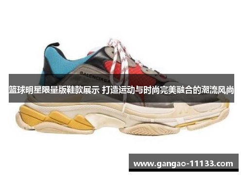 篮球明星限量版鞋款展示 打造运动与时尚完美融合的潮流风尚