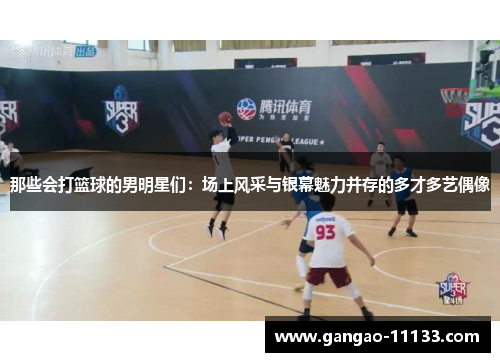 那些会打篮球的男明星们:场上风采与银幕魅力并存的多才多艺偶像