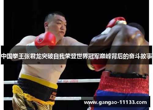 中国拳王张君龙突破自我荣登世界冠军巅峰背后的奋斗故事