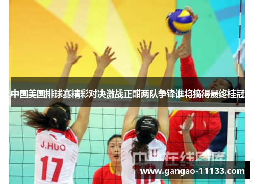 中国美国排球赛精彩对决激战正酣两队争锋谁将摘得最终桂冠