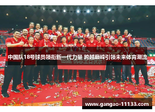 中国队18号球员领衔新一代力量 跨越巅峰引领未来体育潮流