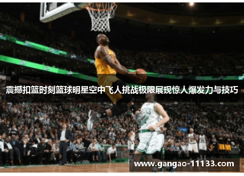 震撼扣篮时刻篮球明星空中飞人挑战极限展现惊人爆发力与技巧