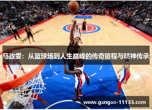 马政委:从篮球场到人生巅峰的传奇旅程与精神传承