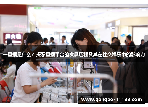 一直播是什么?探索直播平台的发展历程及其在社交娱乐中的影响力