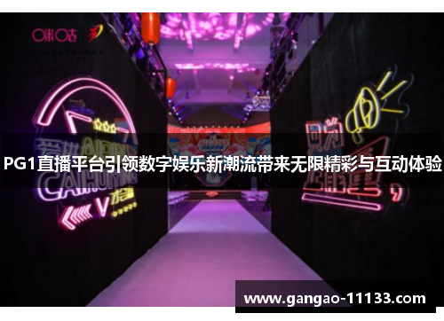 PG1直播平台引领数字娱乐新潮流带来无限精彩与互动体验