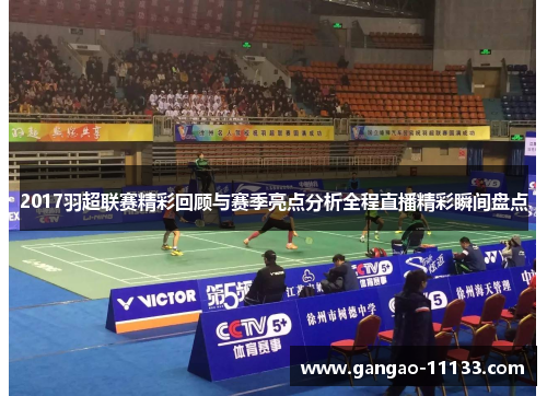 2017羽超联赛精彩回顾与赛季亮点分析全程直播精彩瞬间盘点