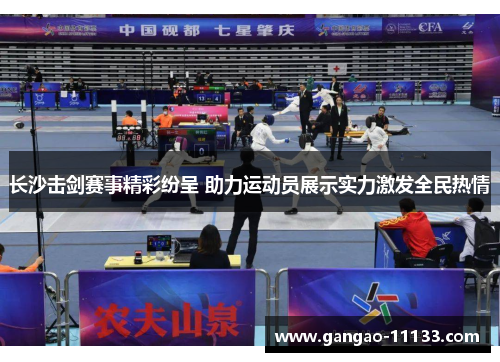 长沙击剑赛事精彩纷呈 助力运动员展示实力激发全民热情