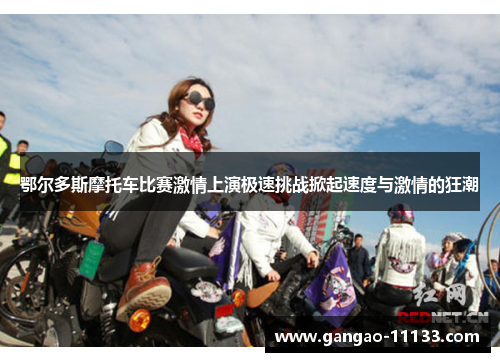鄂尔多斯摩托车比赛激情上演极速挑战掀起速度与激情的狂潮